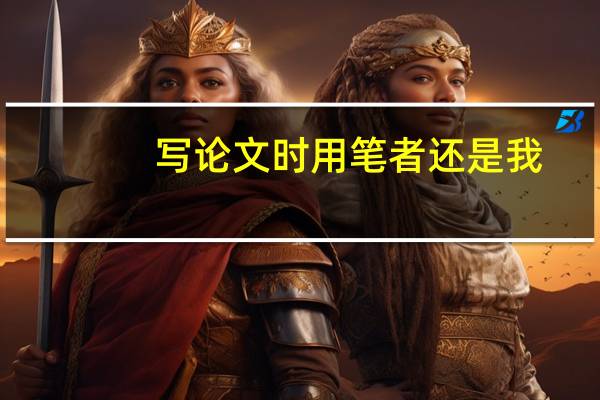 写论文时用笔者还是我