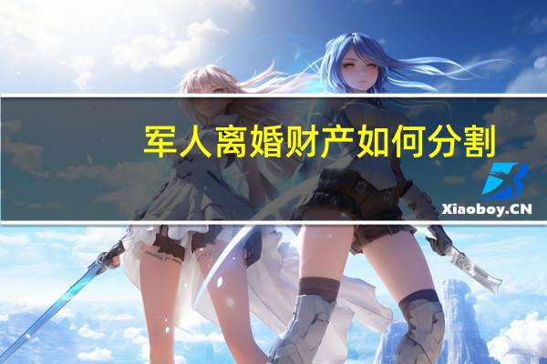 军人离婚财产如何分割