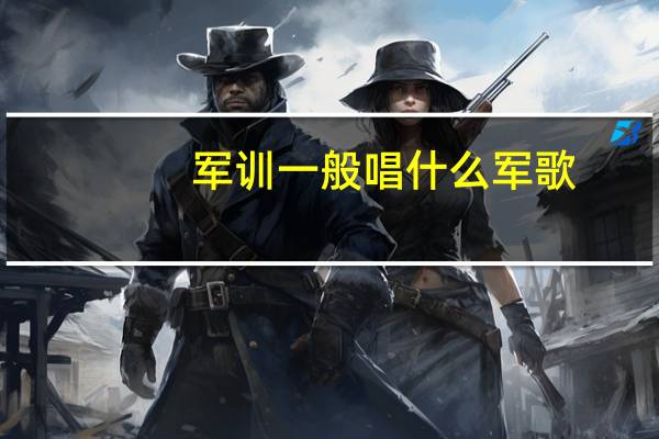 军训一般唱什么军歌