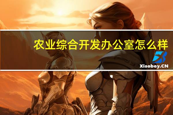 农业综合开发办公室怎么样