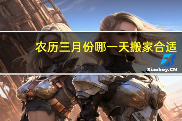 农历三月份哪一天搬家合适