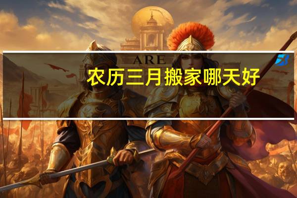 农历三月搬家哪天好