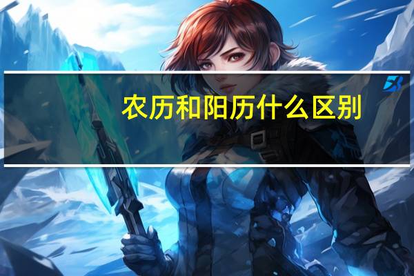 农历和阳历什么区别