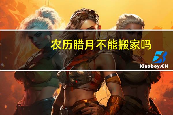 农历腊月不能搬家吗