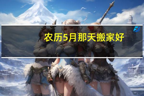 农历5月那天搬家好