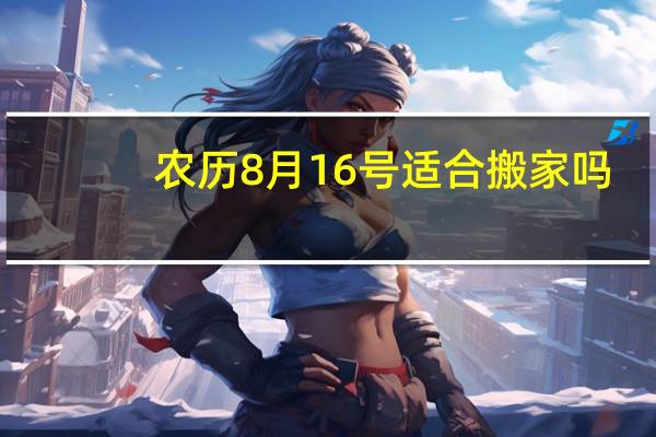 农历8月16号适合搬家吗