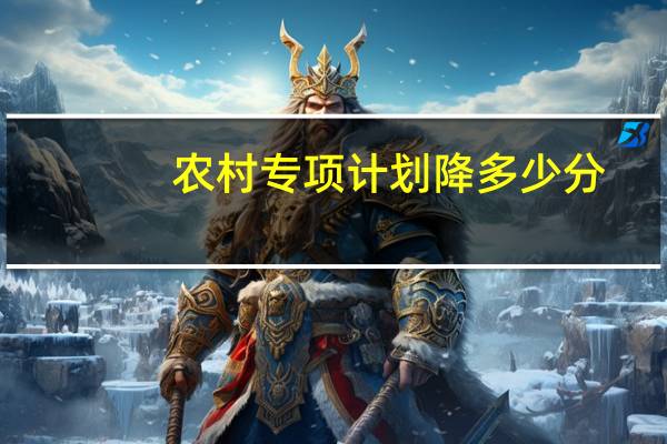 农村专项计划降多少分
