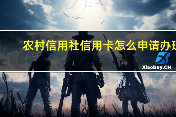 农村信用社信用卡怎么申请办理