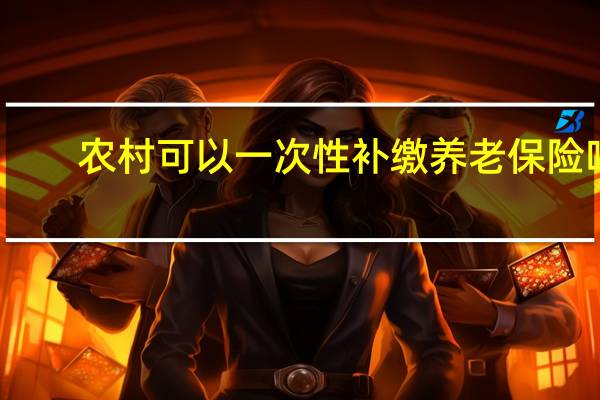 农村可以一次性补缴养老保险吗