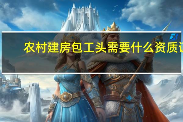 农村建房包工头需要什么资质证