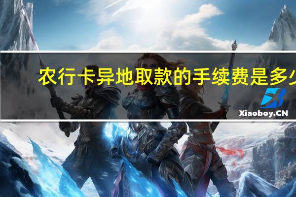 农行卡异地取款的手续费是多少_