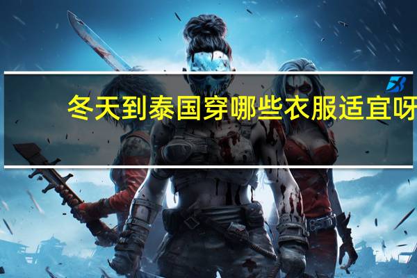冬天到泰国穿哪些衣服适宜呀