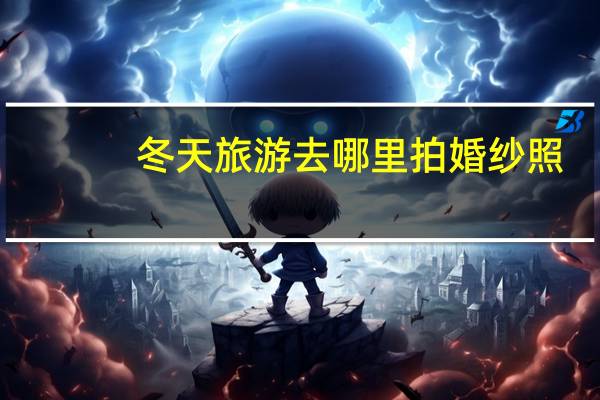 冬天旅游去哪里拍婚纱照