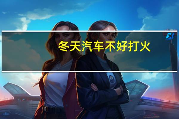 冬天汽车不好打火