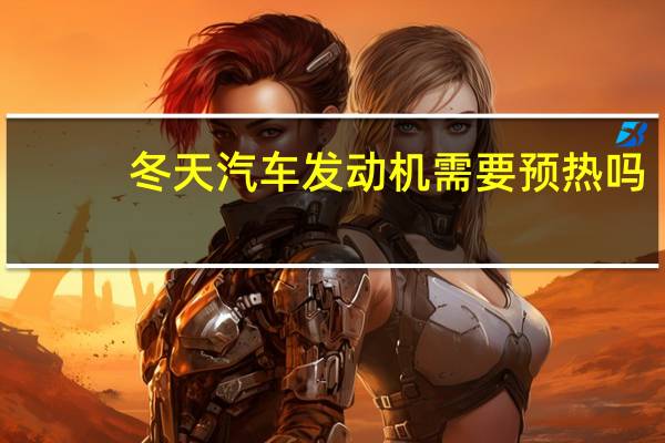 冬天汽车发动机需要预热吗