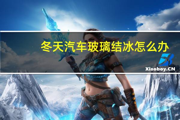 冬天汽车玻璃结冰怎么办