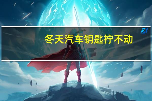 冬天汽车钥匙拧不动