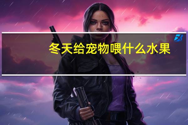 冬天给宠物喂什么水果