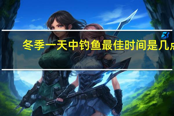 冬季一天中钓鱼最佳时间是几点