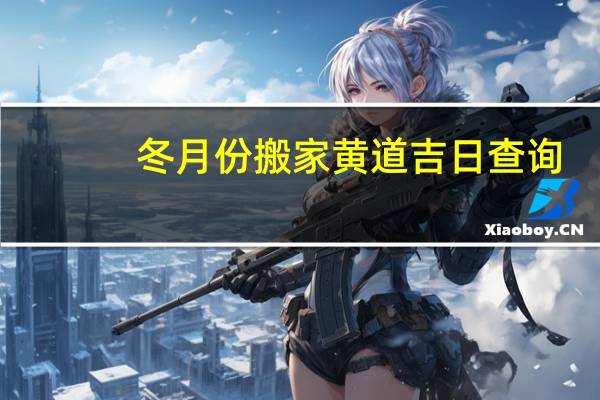 冬月份搬家黄道吉日查询