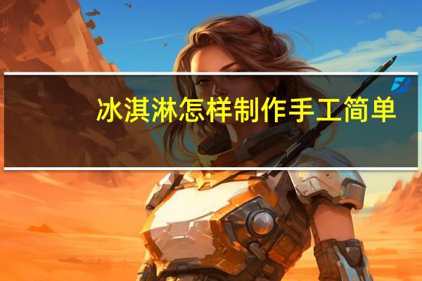 冰淇淋怎样制作手工简单