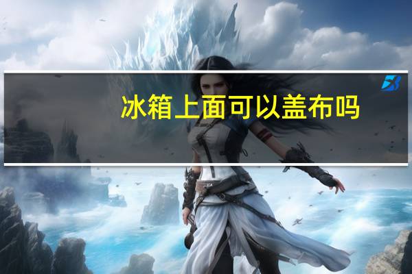 冰箱上面可以盖布吗
