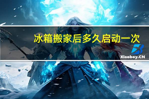 冰箱搬家后多久启动一次