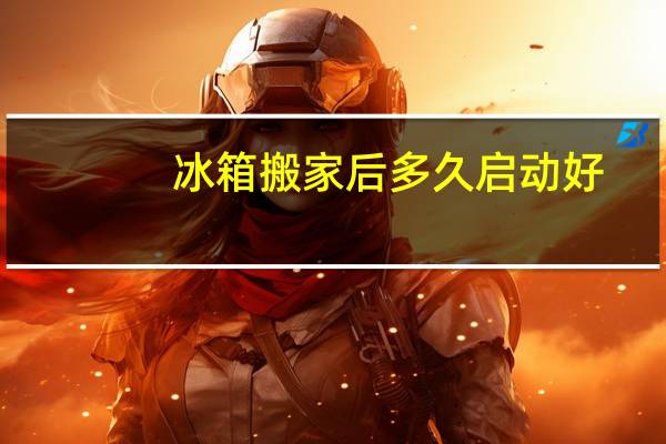 冰箱搬家后多久启动好