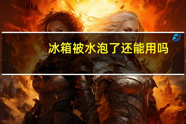 冰箱被水泡了还能用吗