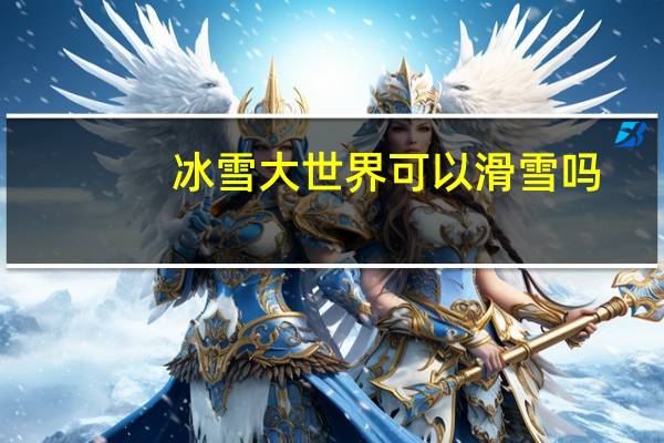 冰雪大世界可以滑雪吗