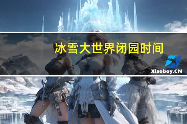 冰雪大世界闭园时间