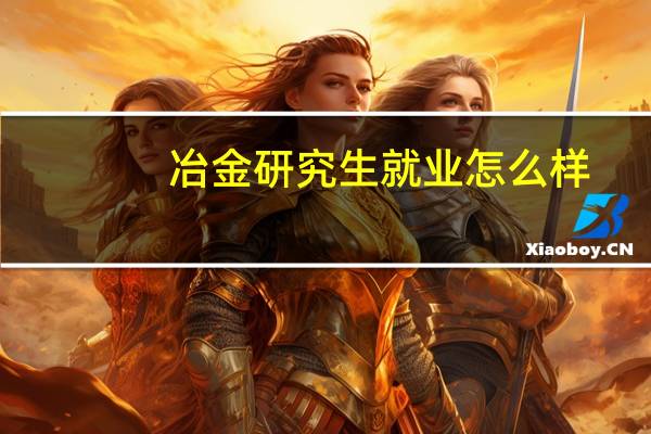 冶金研究生就业怎么样