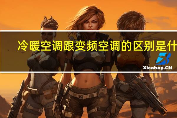 冷暖空调跟变频空调的区别是什么
