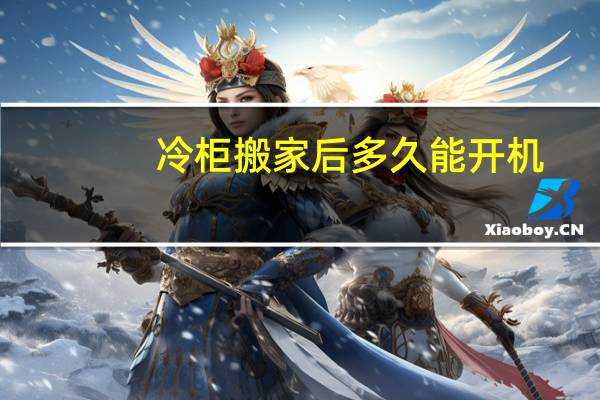 冷柜搬家后多久能开机
