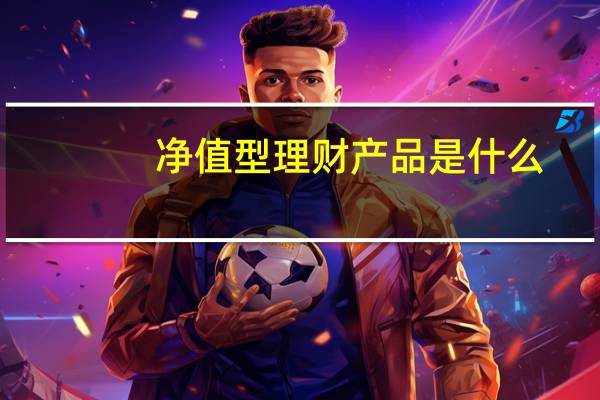 净值型理财产品是什么