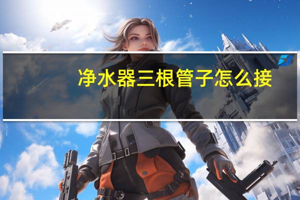 净水器三根管子怎么接
