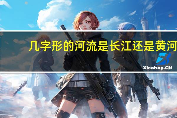 几字形的河流是长江还是黄河