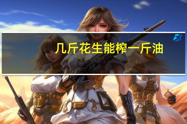 几斤花生能榨一斤油