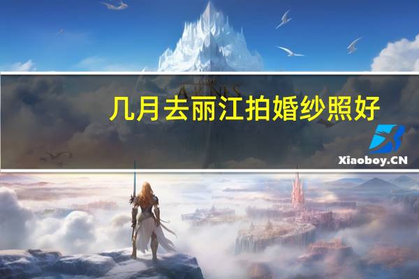 几月去丽江拍婚纱照好