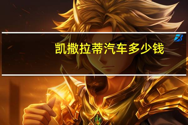 凯撒拉蒂汽车多少钱