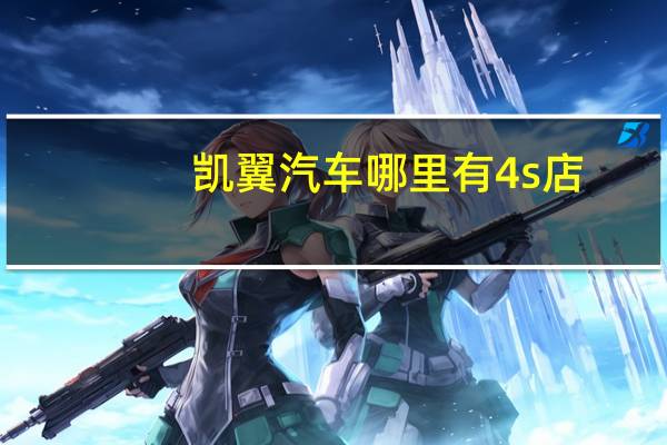 凯翼汽车哪里有4s店