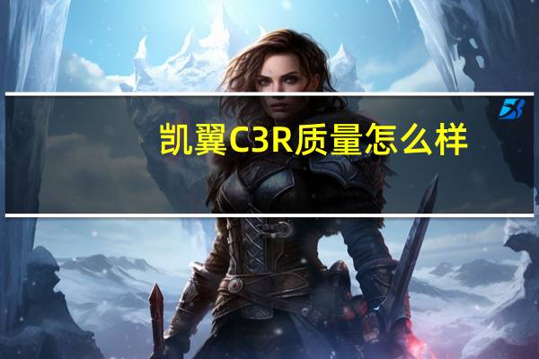 凯翼C3R质量怎么样