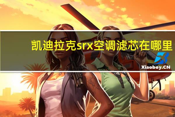 凯迪拉克srx空调滤芯在哪里