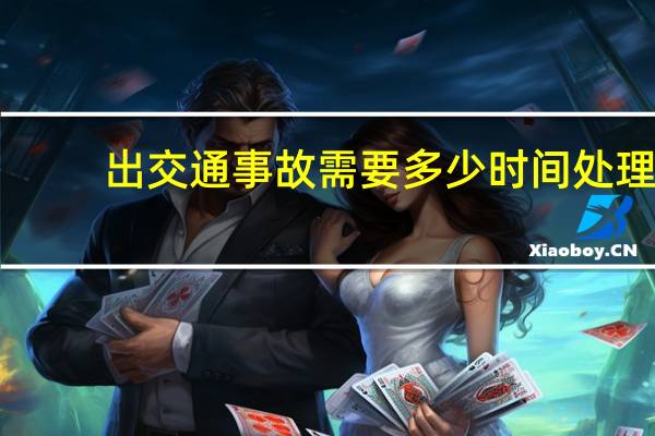 出交通事故需要多少时间处理