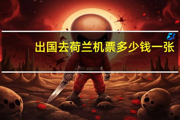 出国去荷兰机票多少钱一张