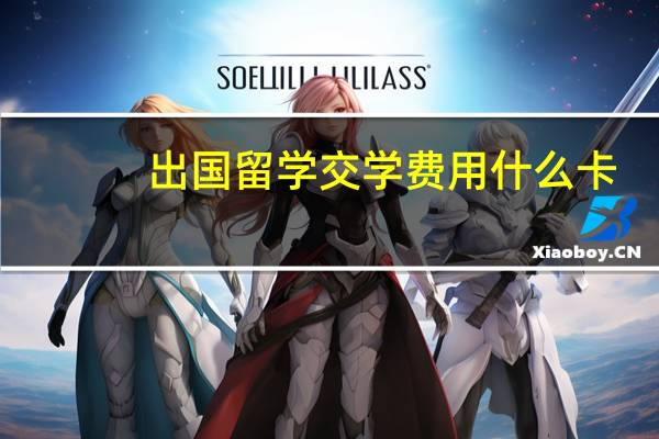 出国留学交学费用什么卡