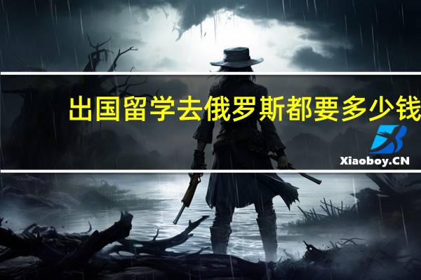 出国留学去俄罗斯都要多少钱