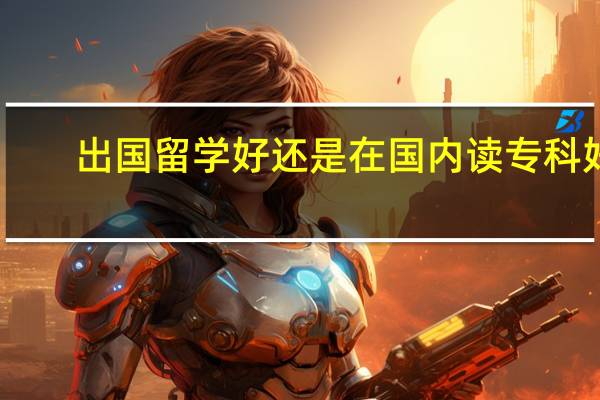 出国留学好还是在国内读专科好