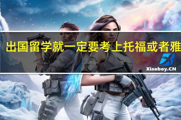 出国留学就一定要考上托福或者雅思么