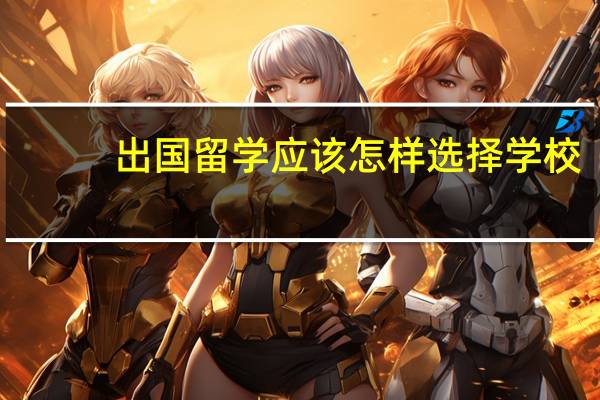 出国留学应该怎样选择学校